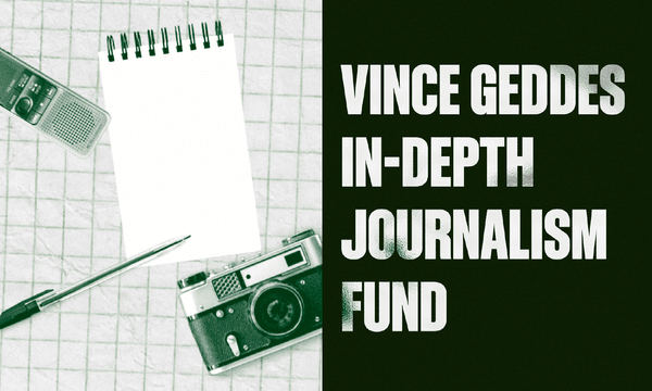 Apply within: second round of Vince Geddes In-Depth Journalism Fund now open